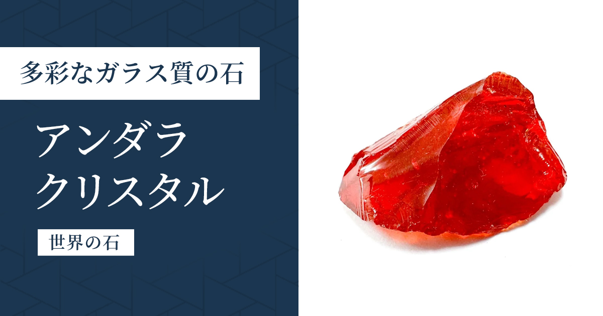 アンダラクリスタル｜色とりどりのガラス質の石