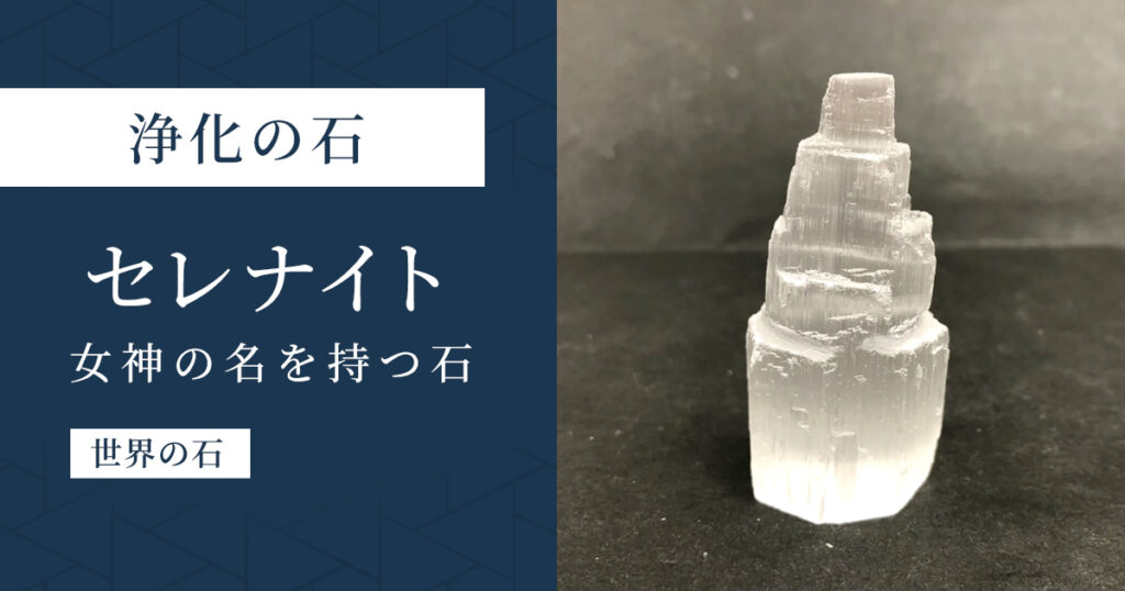 セレナイト｜月の女神の名を持つ癒しと浄化の天然石