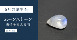 6月の誕生石ムーンストーン｜角度によって表情を変える石