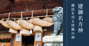 建御名方神｜諏訪を司る農耕と狩猟の神